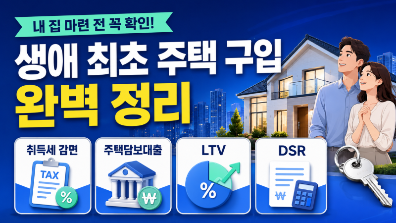 생애 최초 주택 구입 완벽 정리｜취득세 감면부터 대출· LTV · DSR까지