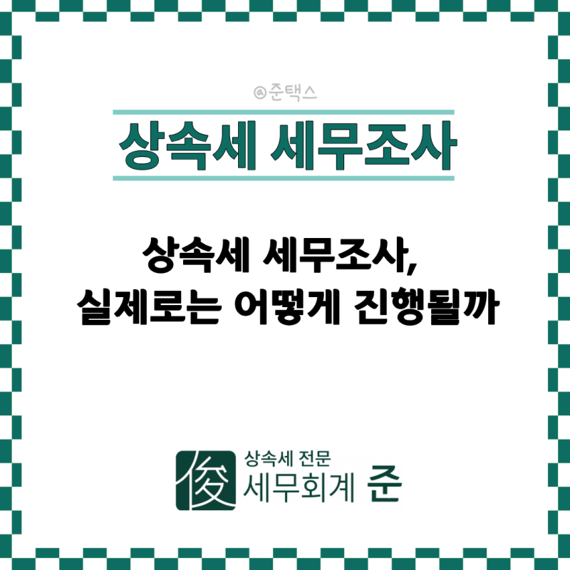[상속전문 세무사] 상속세 세무조사, 실제로는 어떻게 진행될까 (사례 기반)