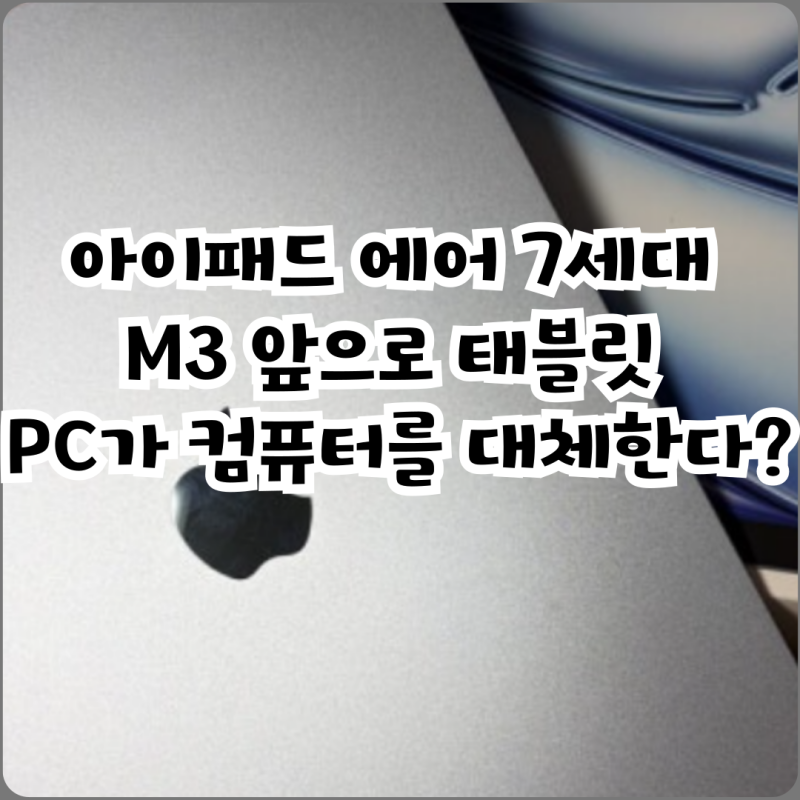 아이패드 에어 7세대 M3 앞으로 태블릿 PC가 컴퓨터를 대체한다?