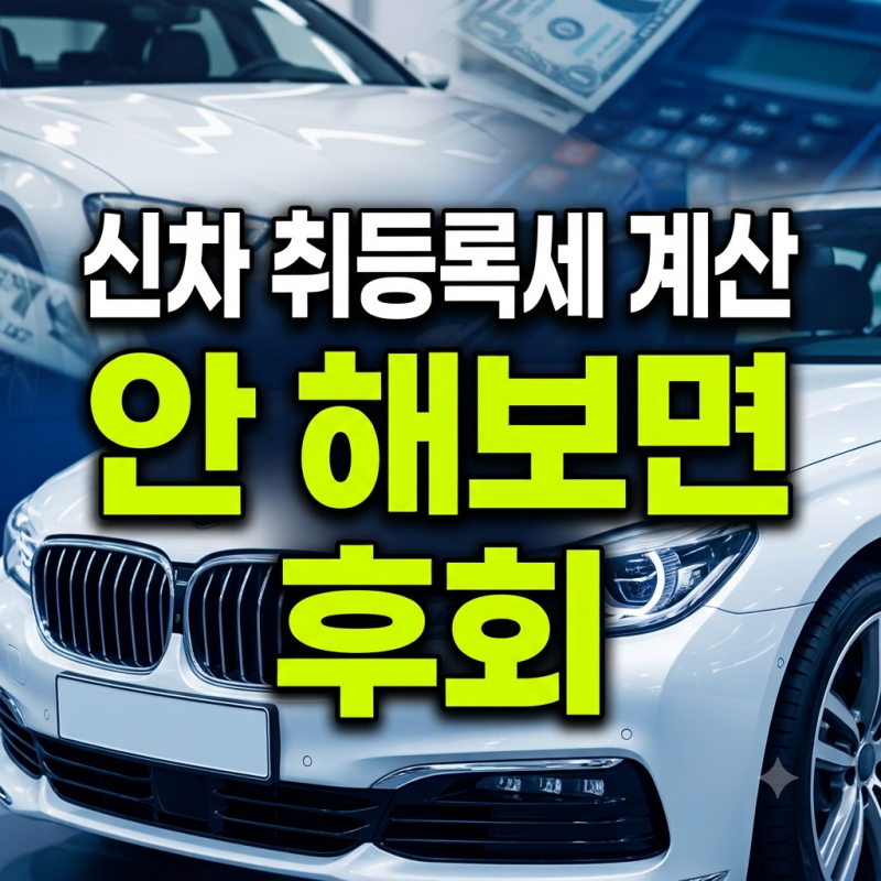 자동차 신규등록, 취등록세 계산 안 해보면 세금 폭탄 맞고 후회하는 이유