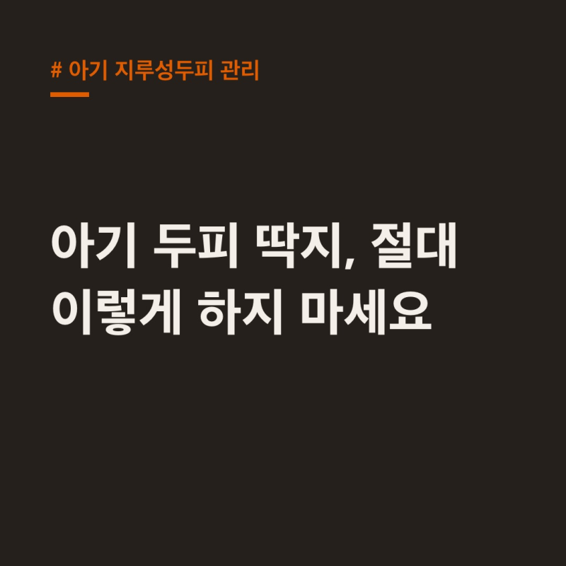 아기 지루성두피 관리, 엄마들이 몰랐던 의외의 금지 행동