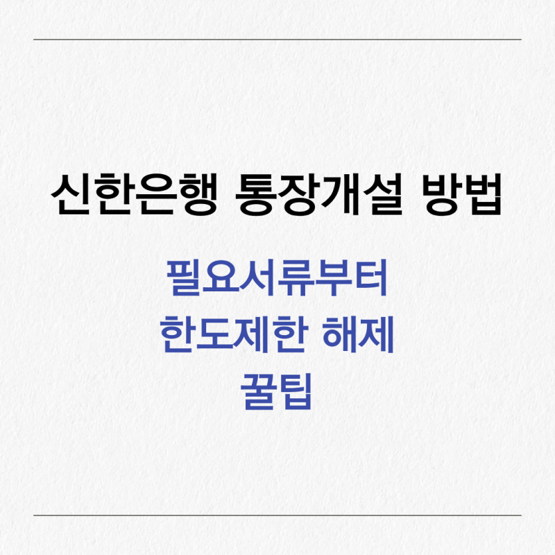 신한은행 통장개설 방법 총정리, 필요서류부터 한도 제한 해제 꿀팁까지