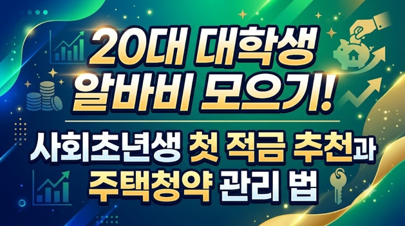20대 대학생 알바비 모으기! 사회초년생 첫 적금 추천과 주택청약 관리 법