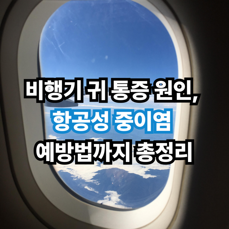 비행기 귀 통증 원인, 항공성 중이염 예방법까지 총정리