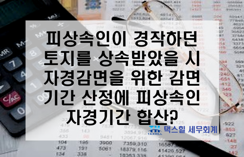 피상속인이 경작하던 토지를 상속인이 상속받았을 시, 8년 자경감면을 적용하기 위한 자경기....