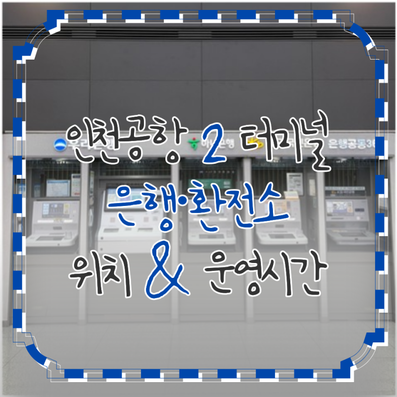 인천공항 제2터미널 은행 위치와 운영시간 총정리, 환전소부터 영업점까지(국민·우리·하나....