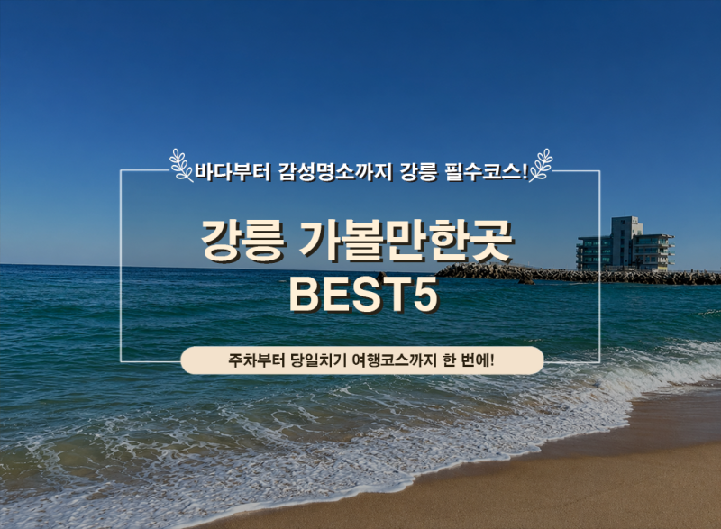 강릉 가볼만한곳 어디 갈까? 실패 없는 BEST5 주차·당일치기 여행코스 총정리