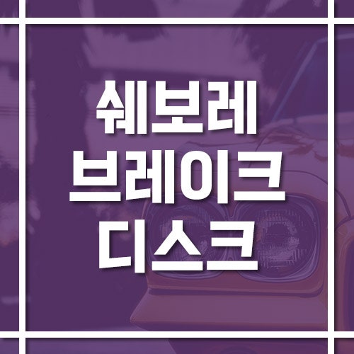 쉐보레 브레이크디스크 교체 비용 및 교체 주기, 패드와 함께 바꿔야 할까?
