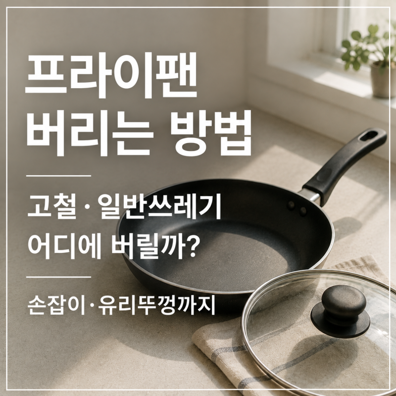 프라이팬 버리는 방법｜고철·일반쓰레기 어디에 버릴까? 손잡이·유리뚜껑까지