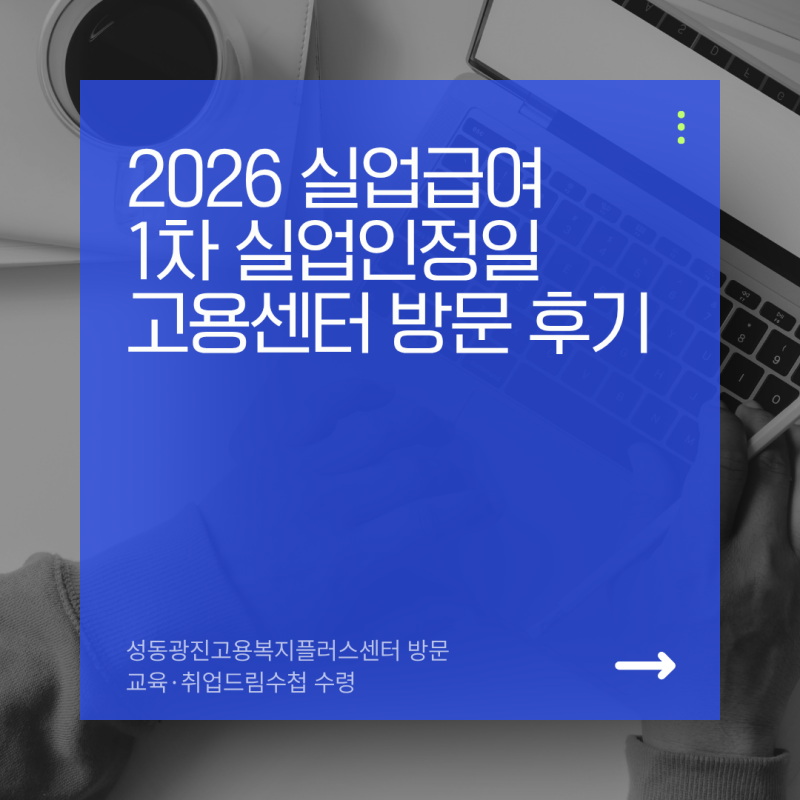 2026 실업급여 1차 실업인정일 고용센터 방문 후기｜교육·취업드림수첩 수령