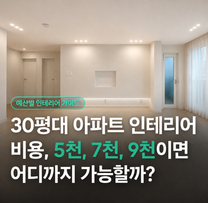30평대 아파트 인테리어비 비용, 5천, 7천, 9천이면 어디까지 가능할까?