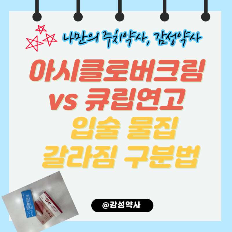 아시클로버크림 vs 큐립연고 — 입술 물집·갈라짐 구분법 (감성약사)