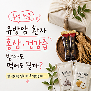 유방암 환자 추석 선물, 홍삼·건강즙 들어왔는데 먹어도 될까?
