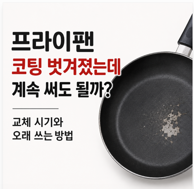 프라이팬 코팅 벗겨졌는데 계속 써도 될까? 교체 시기와 오래 쓰는 법