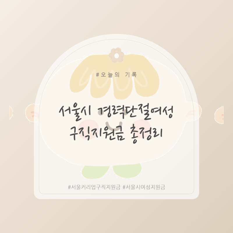[육아정보] 서울시 경력단절여성 구직지원금 총정리 - 서울커리업 프로젝트, 서울커리업 구....