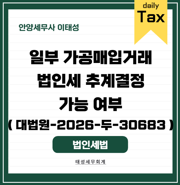 [ 안양 세무사 ] 일부 가공매입거래에 대한 법인세 추계결정 ( 대법원-2026-두-30683 )