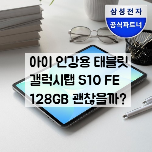 아이 인강용 태블릿 추천, 갤럭시탭 S10 FE 128GB 영상·필기까지 괜찮을까?