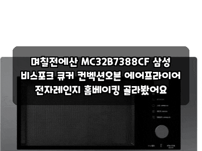 며칠전에산 MC32B7388CF 삼성 비스포크 큐커 컨벡션오븐 에어프라이어 전자레인지 홈베이킹 골....