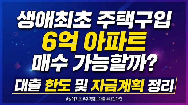 생애최초 주택구입 6억 아파트 매수 가능할까? 대출 한도 및 자금계획 정리