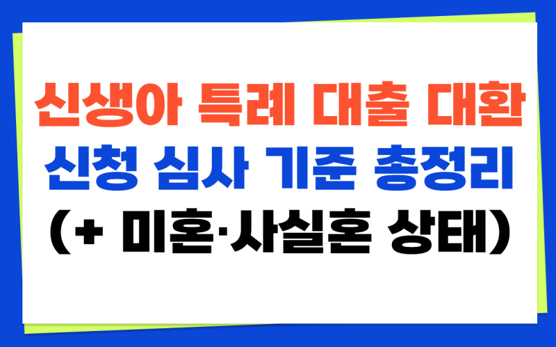 신생아 특례 대출 대환 신청 심사 기준 총정리 (+ 미혼·사실혼 상태)