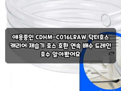 애용중인 CDHM-C016LRAW 닥터호스 캐리어 제습기 호스 호환 연속 배수 드레인 호수 알아봤어요