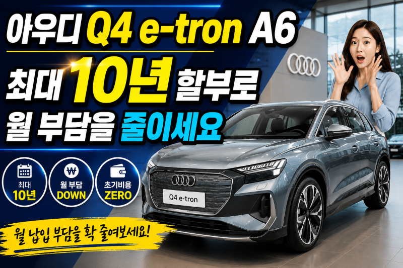 아우디 Q4이트론(e-tron) A6 최대 10년 할부로 월 부담을 줄이세요