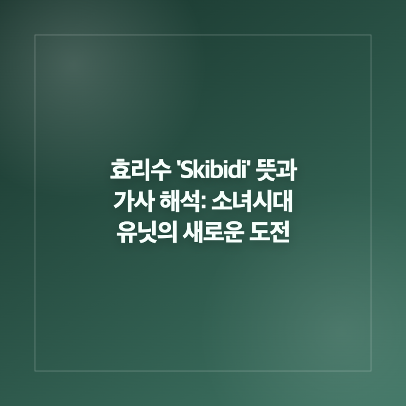 효리수 'Skibidi' 뜻과 가사 해석: 소녀시대 유닛의 새로운 도전
