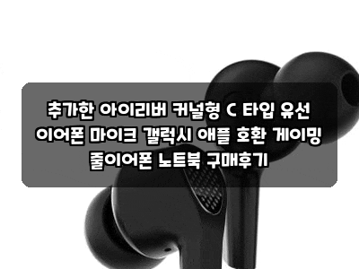추가한 아이리버 커널형 C 타입 유선 이어폰 마이크 갤럭시 애플 호환 게이밍 줄이어폰 노트....