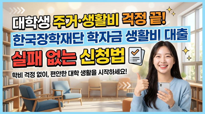 대학생 주거·생활비 걱정 끝! 한국장학재단 학자금 생활비 대출 실패 없는 신청법