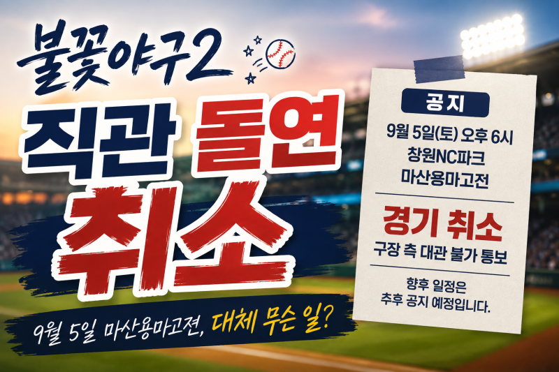 불꽃야구2 직관 결국 취소, 9월 5일 마산용마고전 무슨 일이 있었나