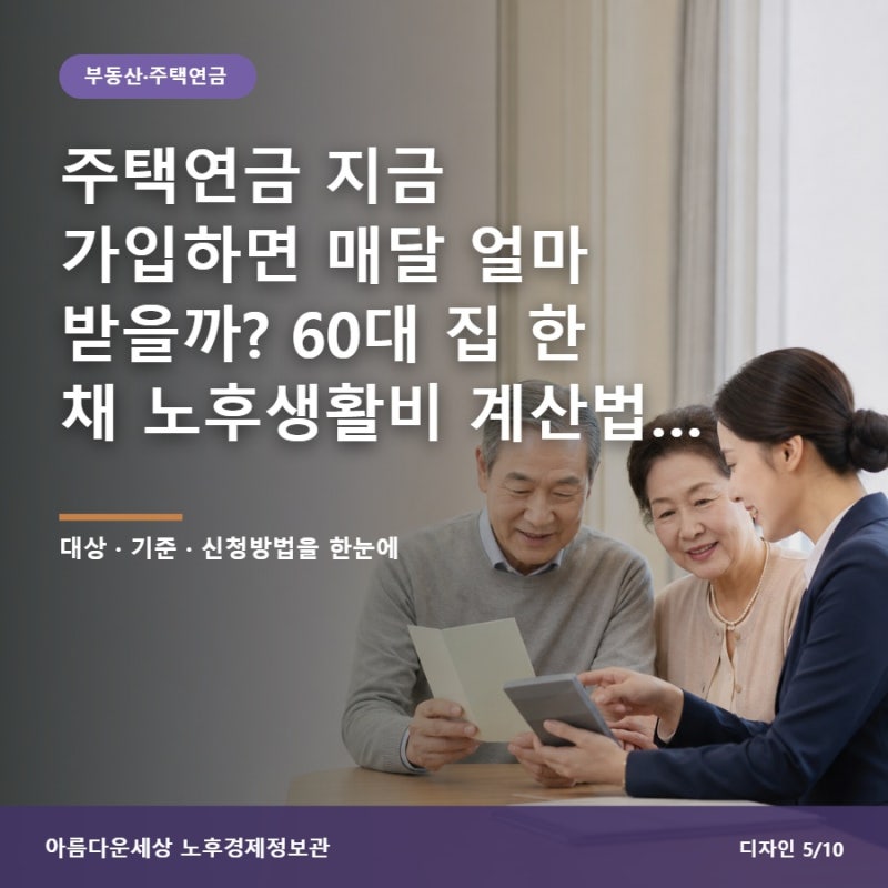 주택연금 지금 가입하면 매달 얼마 받을까? 60대 집 한 채 노후생활비 계산법