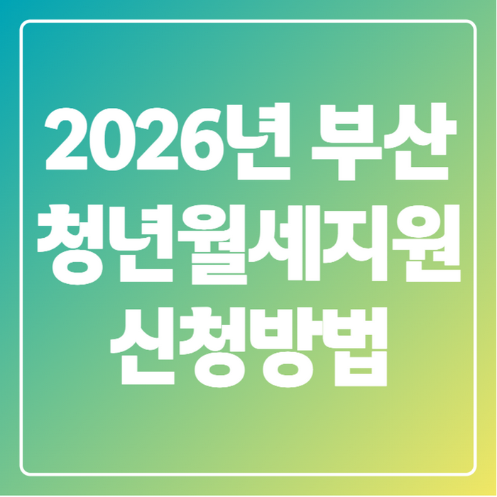 2026년 부산 청년월세지원 신청방법 총정리, 이번 달 놓치면 손해