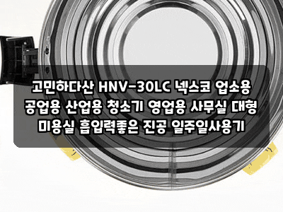 고민하다산 HNV-30LC 넥스코 업소용 공업용 산업용 청소기 영업용 사무실 대형 미용실 흡입력....