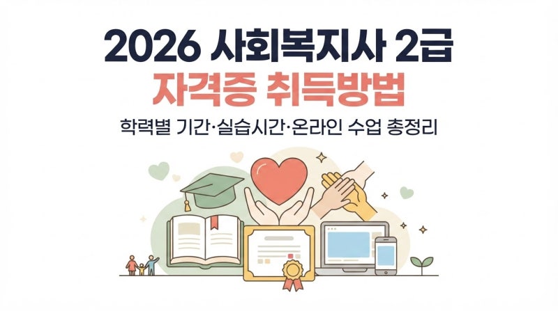 2026 사회복지사 2급 자격증 취득방법, 학력별 기간·실습시간·온라인 수업 총정리