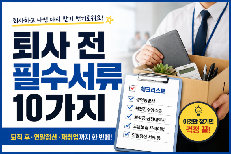 퇴사 전 꼭 챙겨야 할 서류 10가지｜퇴직 후 연말정산·재취업할 때 필요합니다