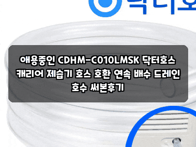 애용중인 CDHM-C010LMSK 닥터호스 캐리어 제습기 호스 호환 연속 배수 드레인 호수 써본후기