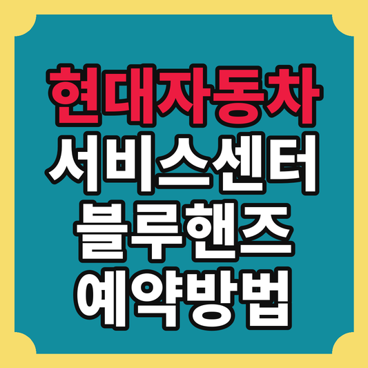현대자동차 서비스센터(블루핸즈) 예약방법 총정리, 하이테크센터 차이까지