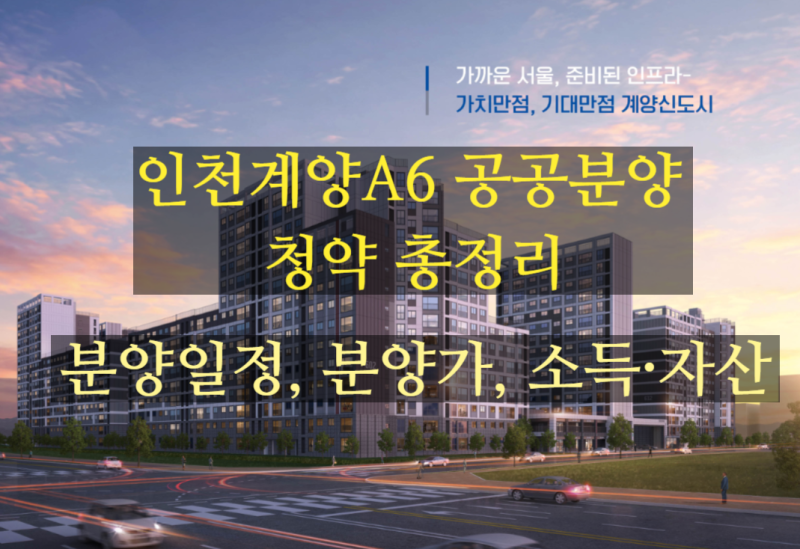 인천계양A6 공공분양 총정리! 분양일정, 분양가, 소득자산 기준