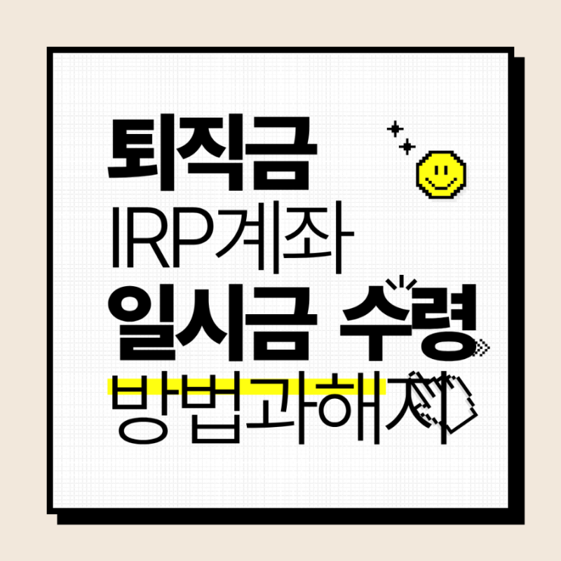 IRP 계좌 개설과 퇴직금 일시금 수령 절차 총정리