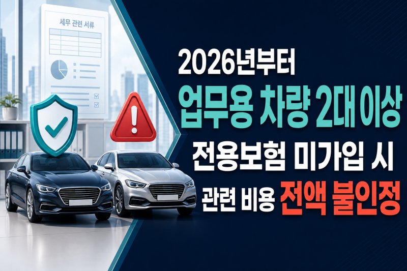 개인사업자 업무용 차량 2대 이상이라면? 2026년부터 전용보험 미가입 시 비용 전액 부인