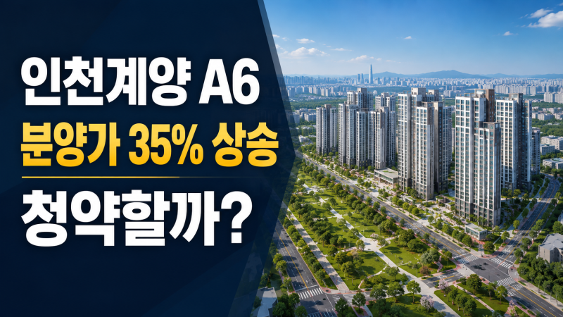 인천계양 A6 본청약 총정리｜59㎡ 5억대·84㎡ 7억대, 분양가 35% 상승에도 청약할까?