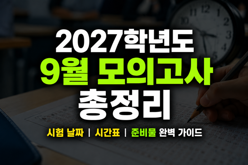 2027학년도 9월 모의고사 총정리: 시험 날짜, 시간표, 준비물 완벽 가이드