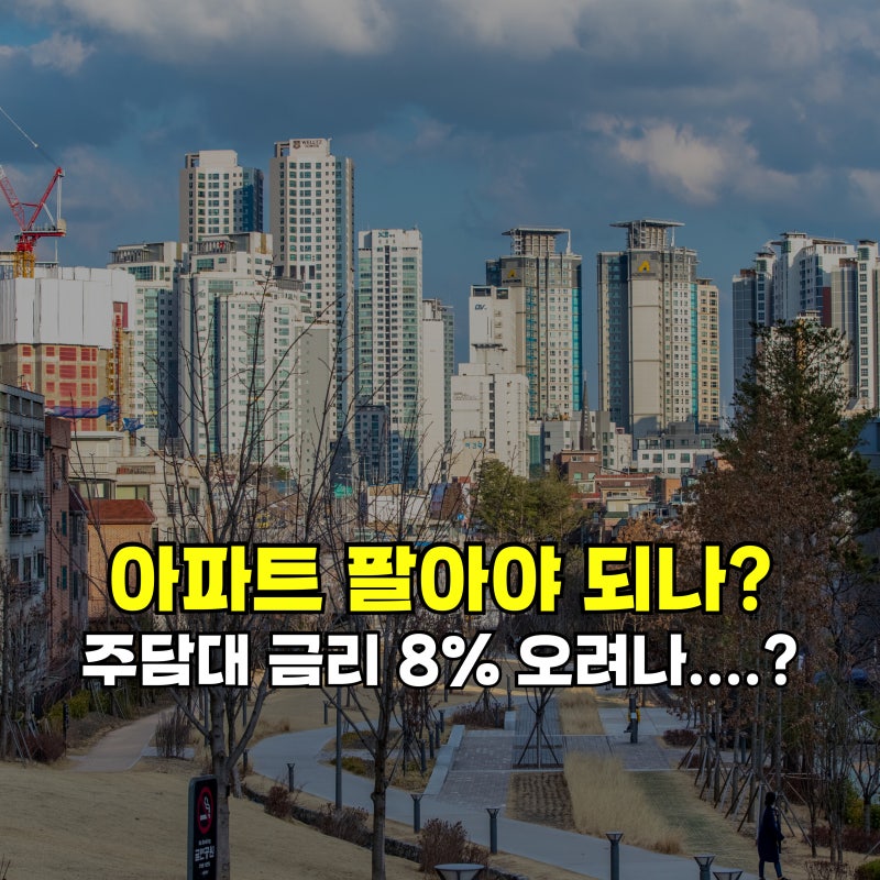아파트 처분해야 하나? 주담대 금리 8% 오면 영끌족 어쩌나