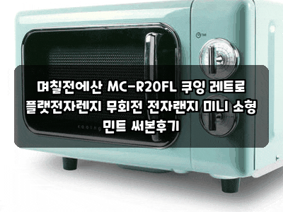 며칠전에산 MC-R20FL 쿠잉 레트로 플랫전자렌지 무회전 전자랜지 미니 소형 민트 써본후기