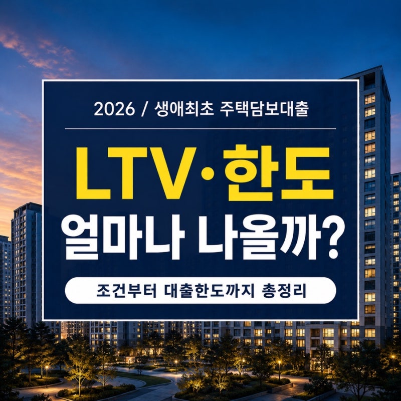 생애최초 주택담보대출 조건 총정리, 2026 LTV·한도 얼마나 나올까?