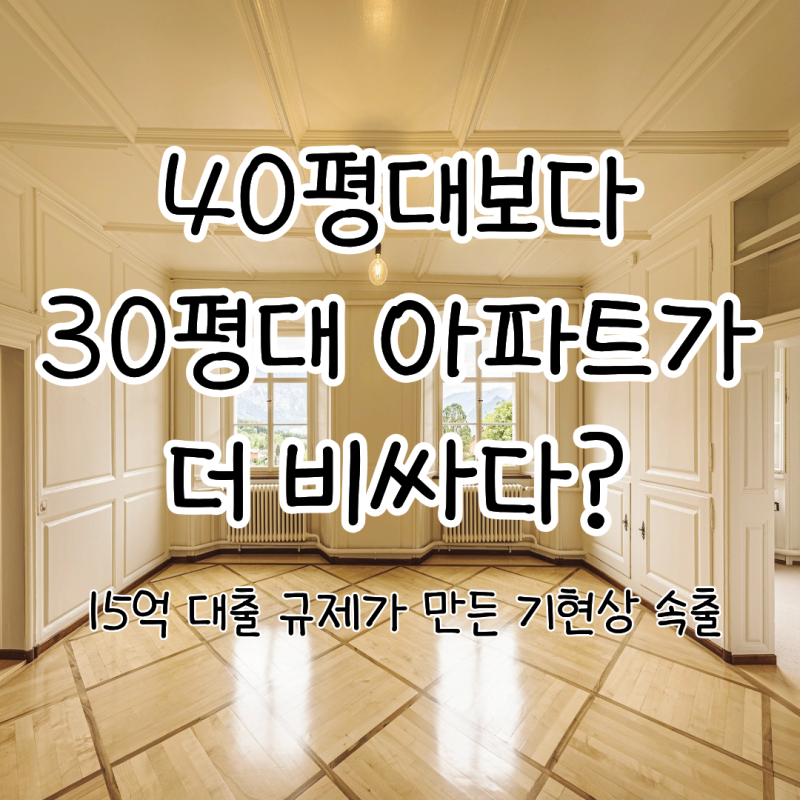 15억 대출 규제와 국민평형 역전 현상: 30평대가 40평대보다 비싼 이유