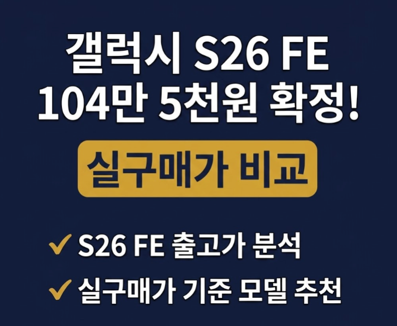 갤럭시 S26 FE 출고가 104만 5천원 확정! 일반 S26과 20만 9천원 차이, 과연 살 만할까? (구매 가이....