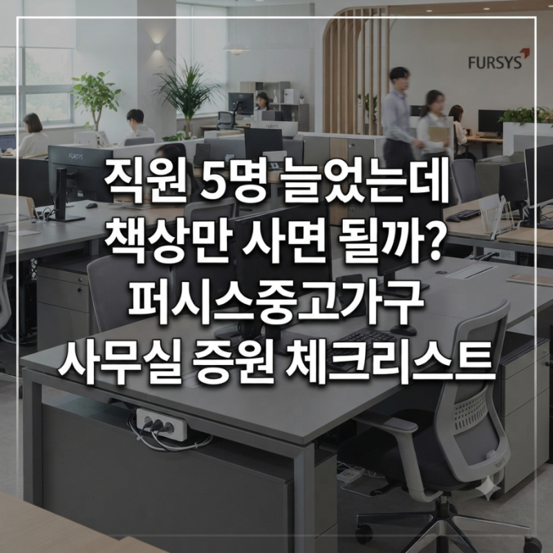 직원 5명 늘었는데 책상만 사면 될까? 퍼시스중고가구 사무실 증원 체크리스트