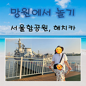 아이랑 망원 | 서울함공원 방문 후 해치카 타기