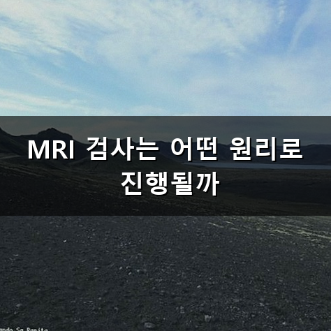 MRI 검사 쿵쾅거리는 소음과 좁은 공간 두려움을 극복하는 요령